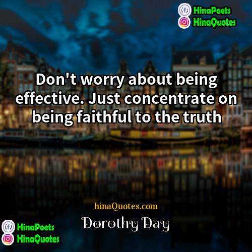 Dorothy Day Quotes | Don't worry about being effective. Just concentrate